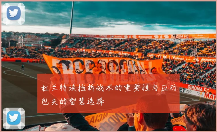 杜兰特谈挡拆战术的重要性与应对包夹的智慧选择