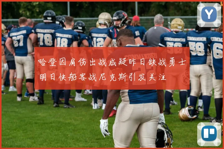 哈登因肩伤出战成疑昨日缺战勇士明日快船客战尼克斯引发关注