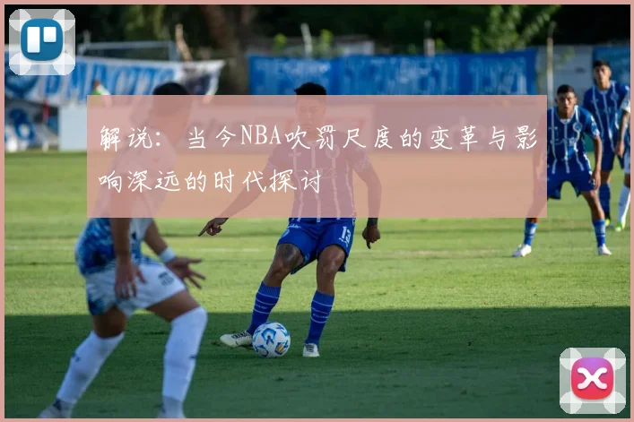 解说：当今NBA吹罚尺度的变革与影响深远的时代探讨