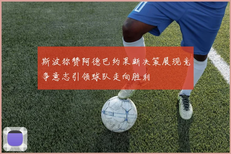 斯波称赞阿德巴约果断决策展现竞争意志引领球队走向胜利
