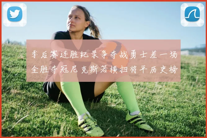 季后赛连胜纪录争夺战勇士差一场全胜夺冠尼克斯若横扫将平历史榜首