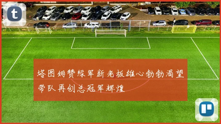 塔图姆赞绿军新老板雄心勃勃渴望带队再创总冠军辉煌